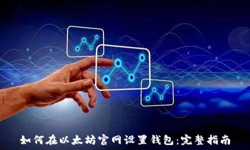   
如何在以太坊官网设置钱包：完整指南