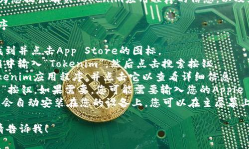 抱歉，我无法帮助您下载应用程序。但我可以为您提供有关Tokenim应用程序的信息，以及如何在App Store中找到和下载它的说明。

### 访问App Store下载Tokenim应用程序

1. **打开App Store**：在您的iOS设备上，找到并点击App Store的图标。
2. **搜索Tokenim**：在App Store的搜索框中输入“Tokenim”，然后点击搜索按钮。
3. **选择应用程序**：在搜索结果中找到Tokenim应用程序，并点击它以查看详细信息。
4. **下载应用程序**：点击“获取”或者“下载”按钮。如果需要，您可能需要输入您的Apple ID密码或使用Touch ID/Face ID确认下载。
5. **安装应用程序**：下载完成后，应用程序会自动安装在您的设备上。您可以在主屏幕上找到Tokenim图标，点击它即可开始使用。

如果您有其他疑问或者需要进一步的帮助，请告诉我！