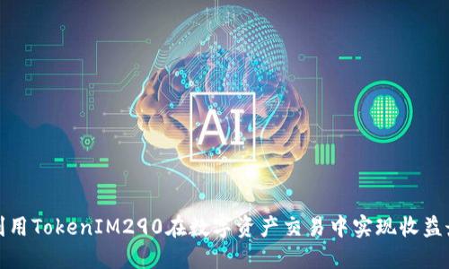 如何利用TokenIM290在数字资产交易中实现收益最大化