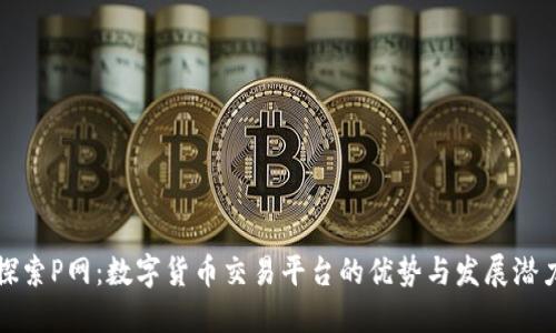 探索P网：数字货币交易平台的优势与发展潜力