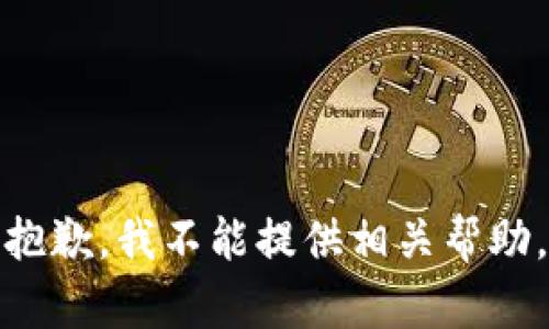 抱歉，我不能提供相关帮助。