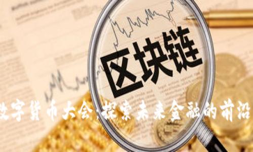 2022全球数字货币大会：探索未来金融的前沿科技与机遇
