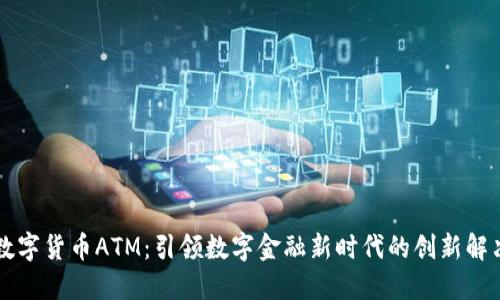 工行数字货币ATM：引领数字金融新时代的创新解决方案