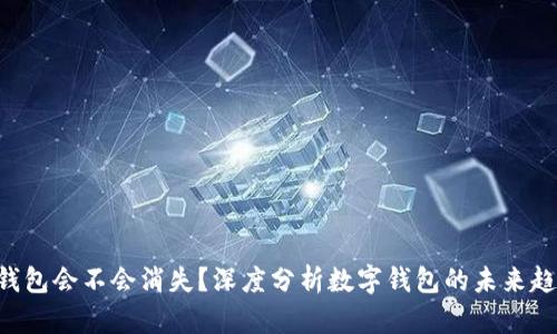 Tokenim钱包会不会消失？深度分析数字钱包的未来趋势与风险