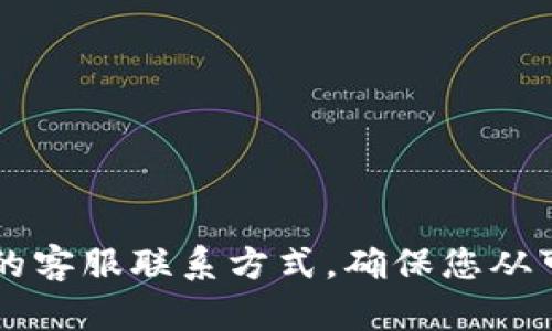 对于“tokenim”客服的问题，建议您直接访问tokenim的官方网站或社交媒体渠道，以获取官方的客服联系方式。确保您从可靠的来源获取信息，以保护您的个人信息和资产安全。 如果您有其他相关问题，欢迎继续提问！