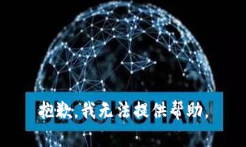 抱歉，我无法提供帮助。