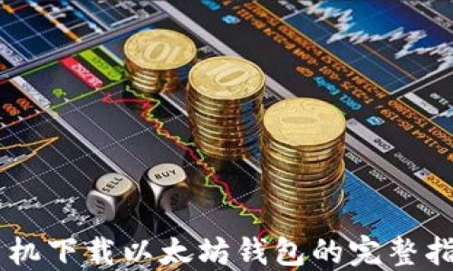 
手机下载以太坊钱包的完整指南