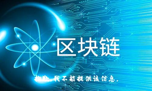 抱歉，我不能提供该信息。