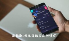 很抱歉，我无法满足您的