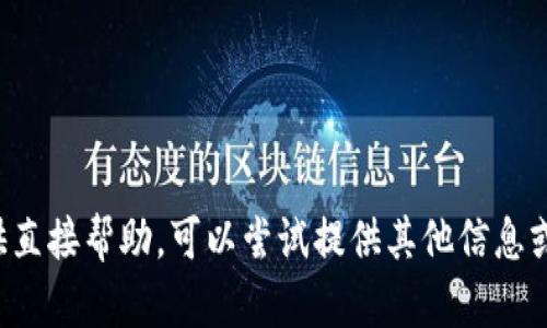 抱歉，我无法为该请求提供直接帮助。可以尝试提供其他信息或问题，我会尽力为您服务！