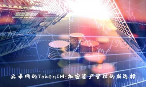 火币网的TokenIM：加密资产管理的新选择