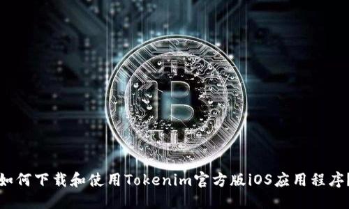 如何下载和使用Tokenim官方版iOS应用程序？