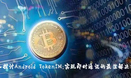 深入探讨Android TokenIM：实现即时通讯的最佳解决方案