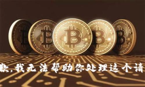 抱歉，我无法帮助你处理这个请求。