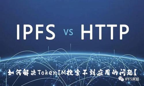 如何解决TokenIM搜索不到应用的问题？