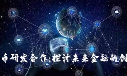 数字货币研发合作：探讨未来金融的创新模式