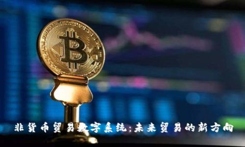 非货币贸易数字系统：未来贸易的新方向