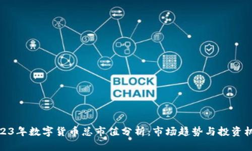 2023年数字货币总市值分析：市场趋势与投资机会