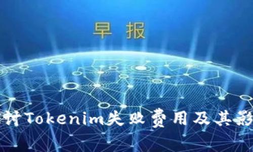 深入探讨Tokenim失败费用及其影响因素