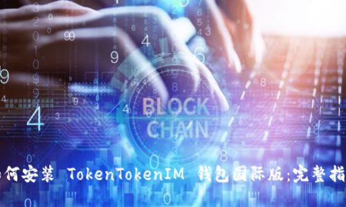 如何安装 TokenTokenIM 钱包国际版：完整指南