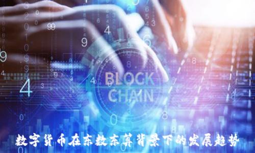   
数字货币在东数东算背景下的发展趋势