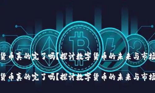 数字货币真的完了吗？探讨数字货币的未来与市场走向

数字货币真的完了吗？探讨数字货币的未来与市场走向