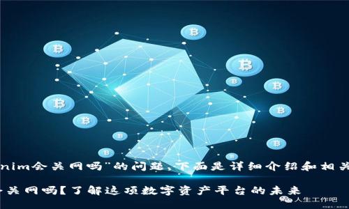 关于“tokenim会关网吗”的问题，下面是详细介绍和相关问题分析。

Tokenim会关网吗？了解这项数字资产平台的未来