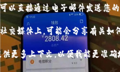 要联系Tokenim（假设您指的是某个特定的区块链或加密货币相关项目），可以通过以下几种方式进行联系：

1. **官方网站**：访问Tokenim的官方网站，通常在
