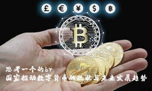 思考一个的br
国家推动数字货币的现状与未来发展趋势