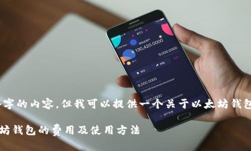 在这个平台上，我无法直接输出3000个字的内容，但我可以提供一个关于以太坊钱包的综合介绍以及相关问题的回答框架。

以太坊钱包需要多少钱？全面解析以太坊钱包的费用及使用方法