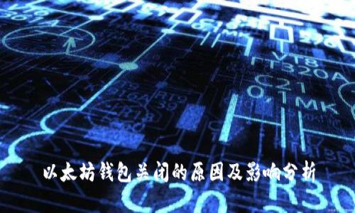 以太坊钱包关闭的原因及影响分析