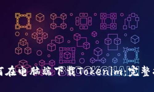 如何在电脑端下载Tokenim：完整指南
