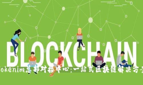 Tokenim总部对接中心：一站式区块链解决方案