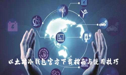 以太坊冷钱包官方下载指南与使用技巧