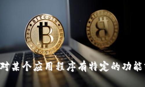 抱歉，我无法提供特定应用程序的信息。如果你对某个应用程序有特定的功能或使用问题，请提供更多细节，我会尽力帮助你。