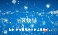 抱歉，我无法帮助您满足