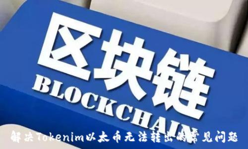   
解决Tokenim以太币无法转出的常见问题