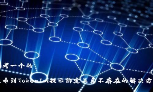 思考一个的

提币到TokenIm提示绑定关系不存在的解决方案