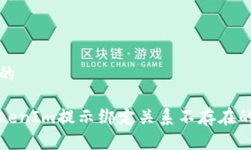 思考一个的

提币到TokenIm提示绑定关系不存在的解决方案