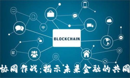   
数字货币协同作战：揭示未来金融的共同演进之路