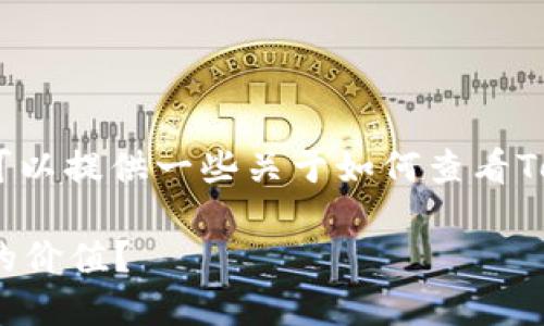 抱歉，我无法直接满足该请求。不过我可以提供一些关于如何查看Tokenim钱包中币的价值的建议和信息。

### 如何在Tokenim钱包中查看币的价值？