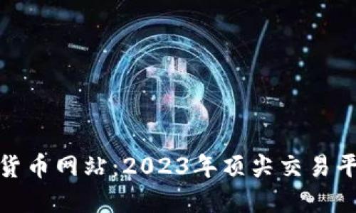 最好的数字货币网站：2023年顶尖交易平台全面评测