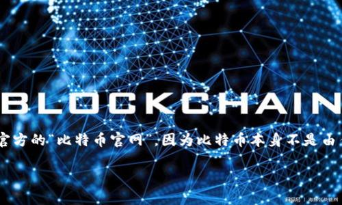 看起来您提到的“tokenim”可能是一个特定的平台或者公司的名称，而比特币（Bitcoin）作为一种去中心化的数字货币，没有官方的“比特币官网”，因为比特币本身不是由任何一个实体或公司管理的。不过，比特币的相关信息通常可以在一些知名的加密货币交易所、钱包服务网站和社区论坛找到。

如果您有特定的问题或者想了解更多关于比特币、区块链技术或者其他相关主题的信息，请告诉我，我将竭诚为您提供帮助。