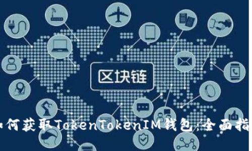 如何获取TokenTokenIM钱包：全面指南