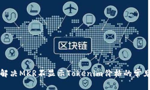 如何解决MKR不显示Tokenim价格的常见问题