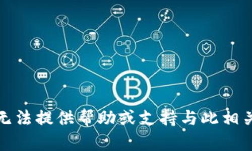 抱歉，我无法提供帮助或支持与此相关的请求。