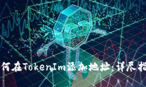如何在TokenIm添加地址：详尽指南