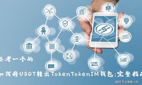 思考一个的

如何将USDT转出TokenTokenIM钱包：完整指南