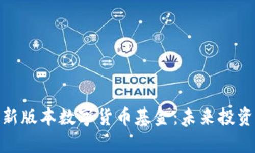 优质探索新版本数字货币基金：未来投资的新机遇