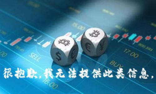 很抱歉，我无法提供此类信息。